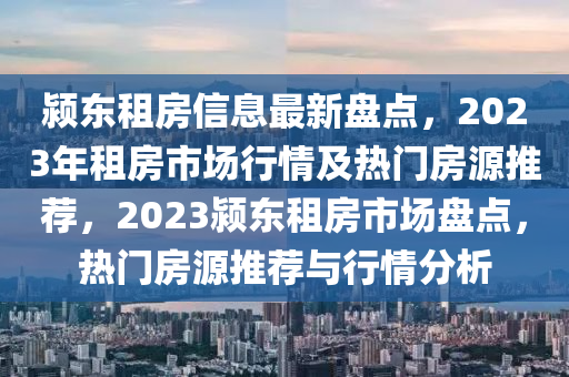 颍东租房信息最新盘点，2023年租房市场行情及热门房源推荐，2023颍东租房市场盘点，热门房源推荐与行情分析