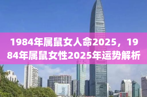 1984年属鼠女人命2025，1984年属鼠女性2025年运势解析