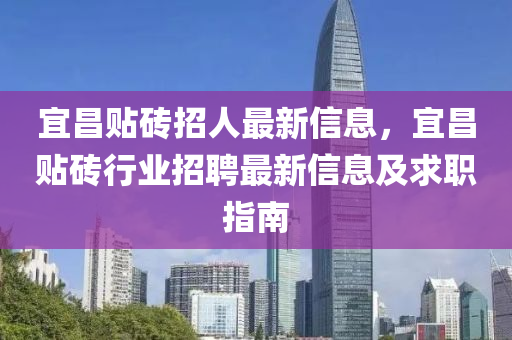 宜昌贴砖招人最新信息，宜昌贴砖行业招聘最新信息及求职指南