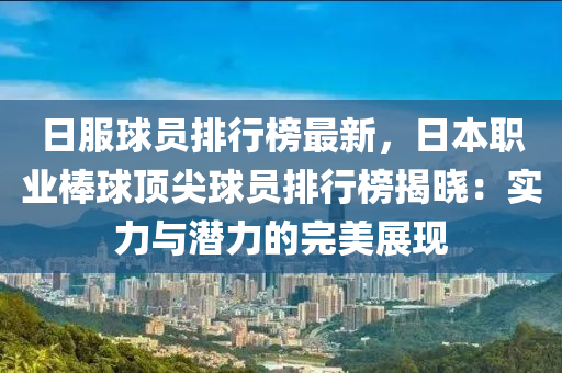 日服球员排行榜最新，日本职业棒球顶尖球员排行榜揭晓：实力与潜力的完美展现