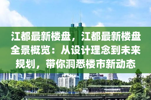 江都最新楼盘，江都最新楼盘全景概览：从设计理念到未来规划，带你洞悉楼市新动态