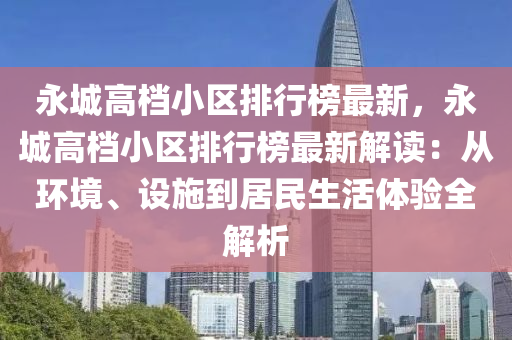 永城高档小区排行榜最新，永城高档小区排行榜最新解读：从环境、设施到居民生活体验全解析