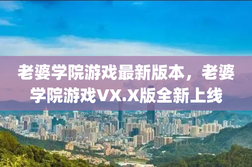 老婆学院游戏最新版本，老婆学院游戏VX.X版全新上线