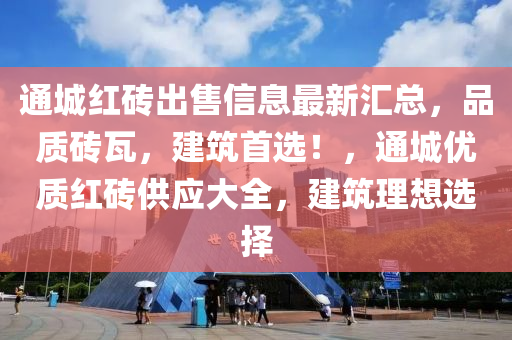 通城红砖出售信息最新汇总，品质砖瓦，建筑首选！，通城优质红砖供应大全，建筑理想选择