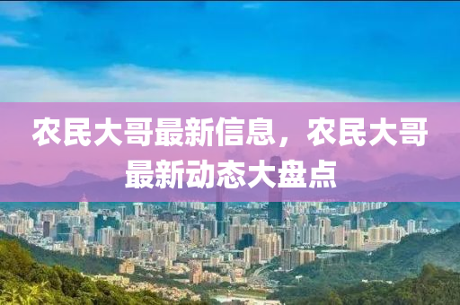 农民大哥最新信息，农民大哥最新动态大盘点