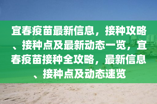 宜春疫苗最新信息，接种攻略、接种点及最新动态一览，宜春疫苗接种全攻略，最新信息、接种点及动态速览