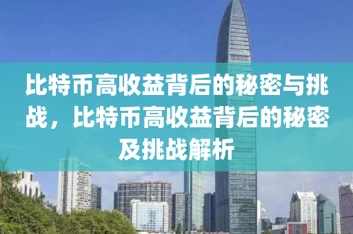 比特币高收益背后的秘密与挑战，比特币高收益背后的秘密及挑战解析