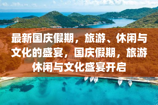 最新国庆假期，旅游、休闲与文化的盛宴，国庆假期，旅游休闲与文化盛宴开启