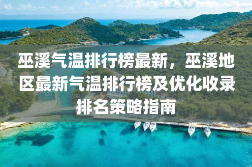 巫溪气温排行榜最新，巫溪地区最新气温排行榜及优化收录排名策略指南