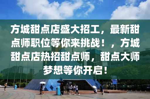 方城甜点店盛大招工，最新甜点师职位等你来挑战！，方城甜点店热招甜点师，甜点大师梦想等你开启！