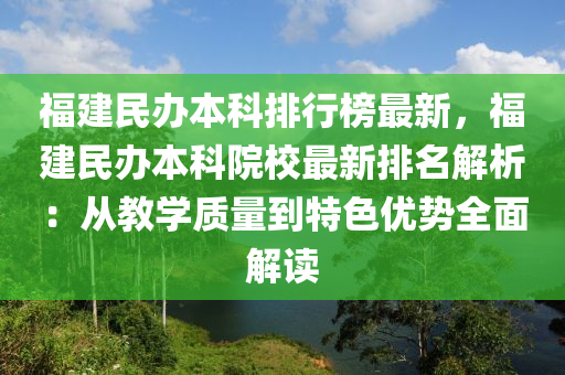 福建民办本科排行榜最新，福建民办本科院校最新排名解析：从教学质量到特色优势全面解读