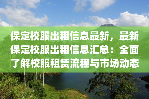 保定校服出租信息最新，最新保定校服出租信息汇总：全面了解校服租赁流程与市场动态