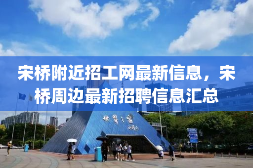 宋桥附近招工网最新信息，宋桥周边最新招聘信息汇总