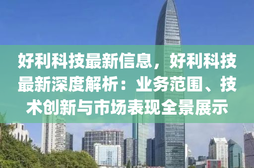 好利科技最新信息，好利科技最新深度解析：业务范围、技术创新与市场表现全景展示