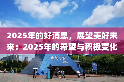 2025年的好消息，展望美好未来：2025年的希望与积极变化