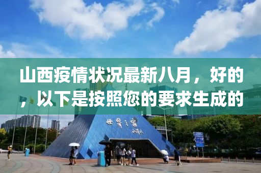 山西疫情状况最新八月，好的，以下是按照您的要求生成的