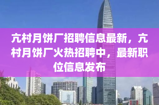 亢村月饼厂招聘信息最新，亢村月饼厂火热招聘中，最新职位信息发布