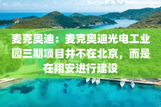 麦克奥迪：麦克奥迪光电工业园三期项目并不在北京，而是在翔安进行建设