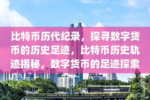 比特币历代纪录，探寻数字货币的历史足迹，比特币历史轨迹揭秘，数字货币的足迹探索