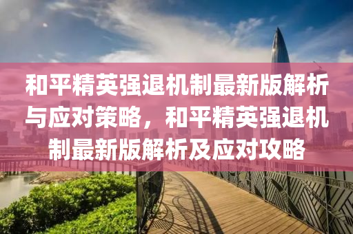 和平精英强退机制最新版解析与应对策略，和平精英强退机制最新版解析及应对攻略