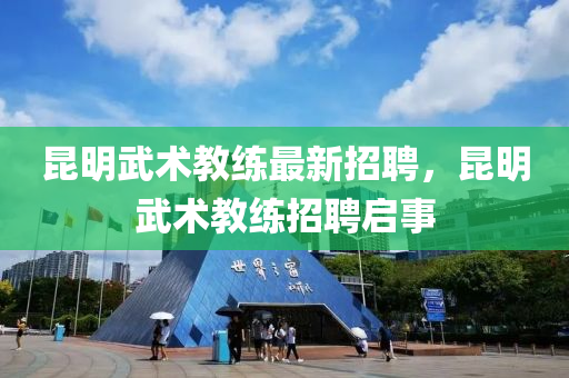 昆明武术教练最新招聘，昆明武术教练招聘启事