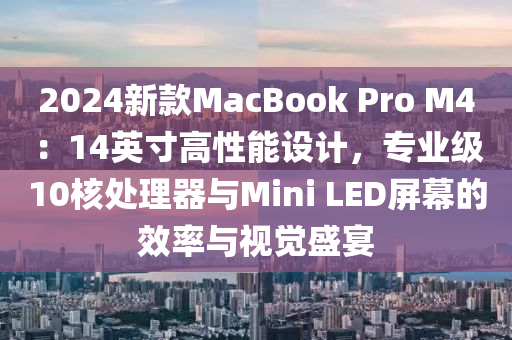 2024新款MacBook Pro M4：14英寸高性能设计，专业级10核处理器与Mini LED屏幕的效率与视觉盛宴