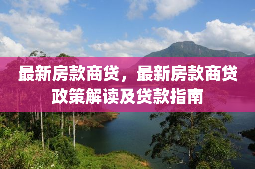 最新房款商贷，最新房款商贷政策解读及贷款指南