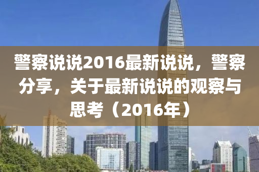 警察说说2016最新说说，警察分享，关于最新说说的观察与思考（2016年）