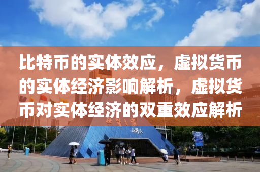 比特币的实体效应，虚拟货币的实体经济影响解析，虚拟货币对实体经济的双重效应解析