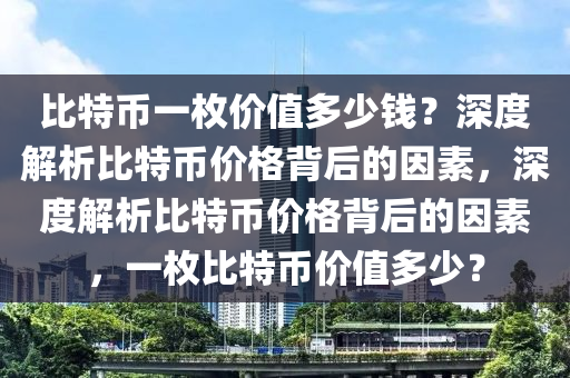 比特币一枚价值多少钱？深度解析比特币价格背后的因素，深度解析比特币价格背后的因素，一枚比特币价值多少？