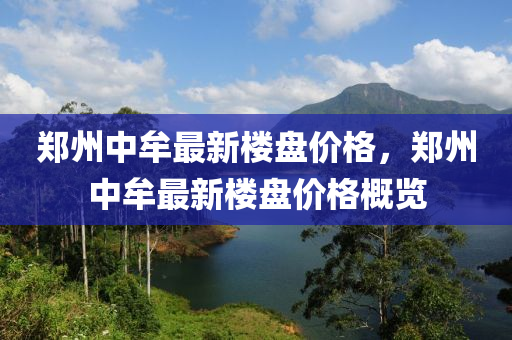 郑州中牟最新楼盘价格，郑州中牟最新楼盘价格概览