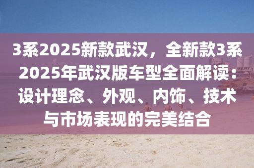 3系2025新款武汉，全新款3系2025年武汉版车型全面解读：设计理念、外观、内饰、技术与市场表现的完美结合