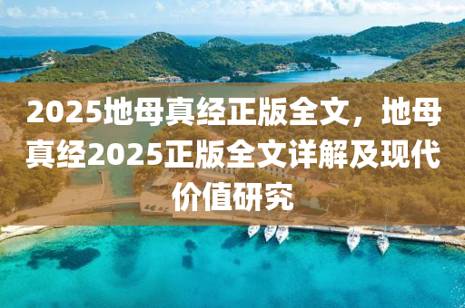 2025地母真经正版全文，地母真经2025正版全文详解及现代价值研究