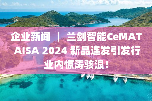 企业新闻 ｜ 兰剑智能CeMAT AISA 2024 新品连发引发行业内惊涛骇浪！