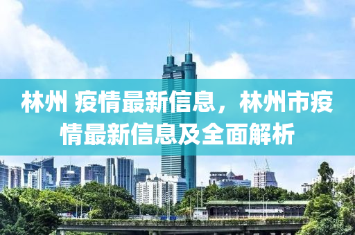 林州 疫情最新信息，林州市疫情最新信息及全面解析