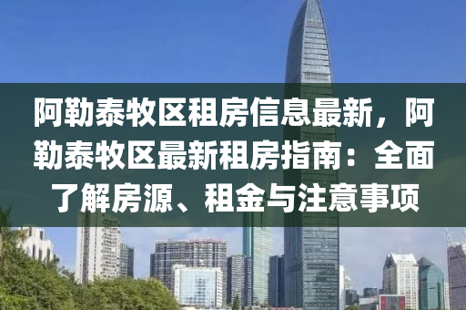 阿勒泰牧区租房信息最新，阿勒泰牧区最新租房指南：全面了解房源、租金与注意事项