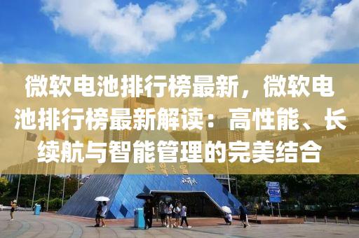 微软电池排行榜最新，微软电池排行榜最新解读：高性能、长续航与智能管理的完美结合