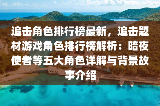 追击角色排行榜最新，追击题材游戏角色排行榜解析：暗夜使者等五大角色详解与背景故事介绍