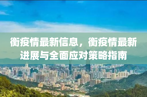 衡疫情最新信息，衡疫情最新进展与全面应对策略指南