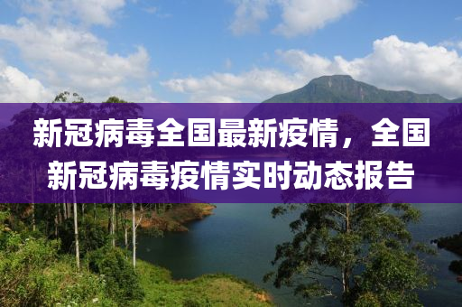 新冠病毒全国最新疫情，全国新冠病毒疫情实时动态报告