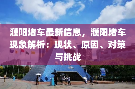 濮阳堵车最新信息，濮阳堵车现象解析：现状、原因、对策与挑战