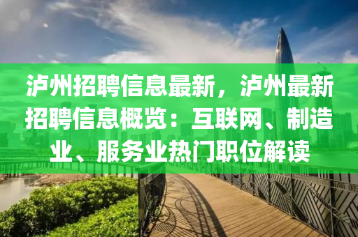 泸州招聘信息最新，泸州最新招聘信息概览：互联网、制造业、服务业热门职位解读