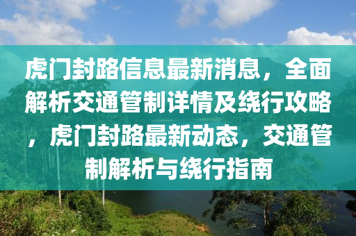 虎门封路信息最新消息，全面解析交通管制详情及绕行攻略，虎门封路最新动态，交通管制解析与绕行指南