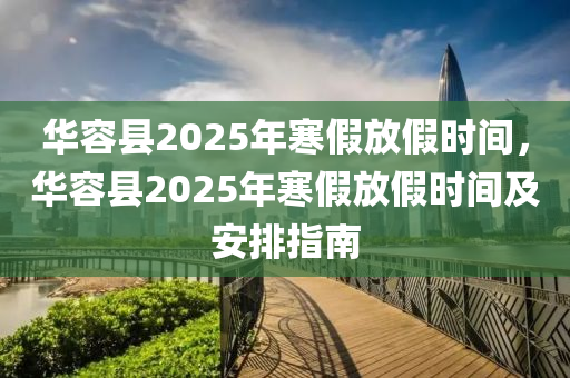 华容县2025年寒假放假时间，华容县2025年寒假放假时间及安排指南