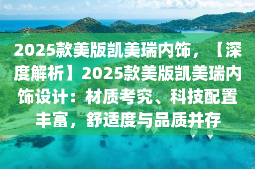 2025款美版凯美瑞内饰，【深度解析】2025款美版凯美瑞内饰设计：材质考究、科技配置丰富，舒适度与品质并存