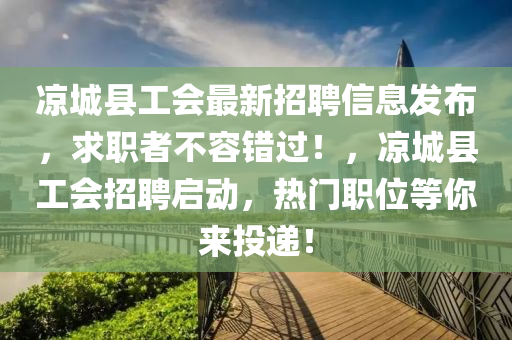 凉城县工会最新招聘信息发布，求职者不容错过！，凉城县工会招聘启动，热门职位等你来投递！