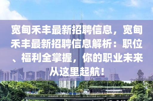 宽甸禾丰最新招聘信息，宽甸禾丰最新招聘信息解析：职位、福利全掌握，你的职业未来从这里起航！