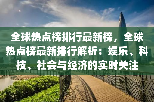 全球热点榜排行最新榜，全球热点榜最新排行解析：娱乐、科技、社会与经济的实时关注