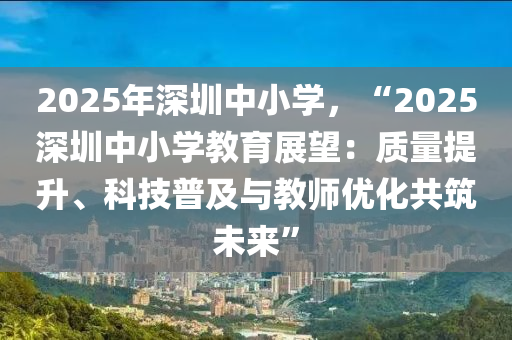 2025年深圳中小学，“2025深圳中小学教育展望：质量提升、科技普及与教师优化共筑未来”