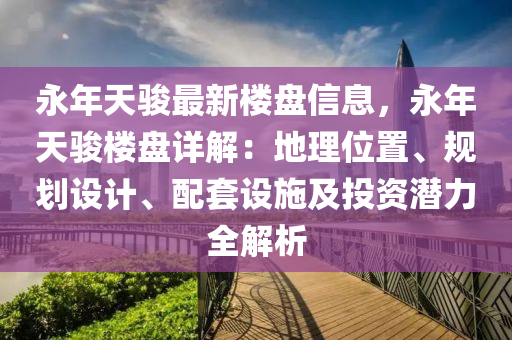 永年天骏最新楼盘信息，永年天骏楼盘详解：地理位置、规划设计、配套设施及投资潜力全解析